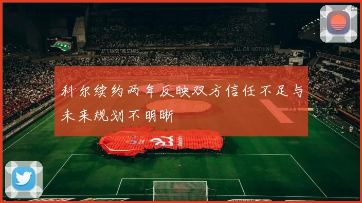 科尔续约两年反映双方信任不足与未来规划不明晰
