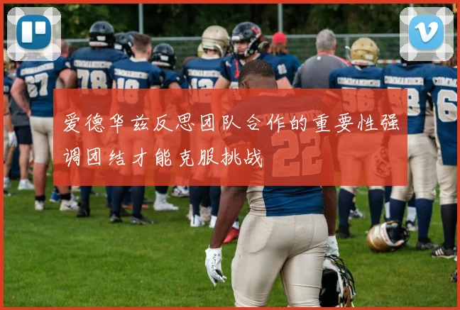爱德华兹反思团队合作的重要性强调团结才能克服挑战