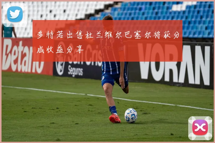 多特若出售杜兰维尔巴塞尔将获分成收益分享