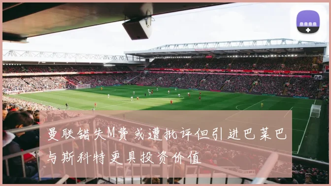 曼联错失M费或遭批评但引进巴莱巴与斯科特更具投资价值