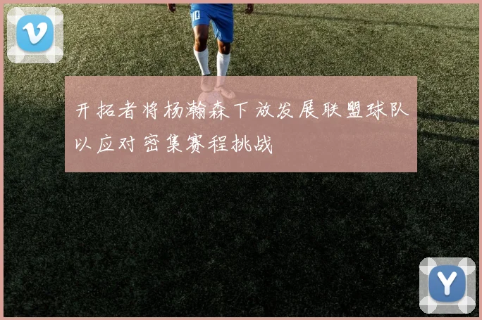 开拓者将杨瀚森下放发展联盟球队以应对密集赛程挑战