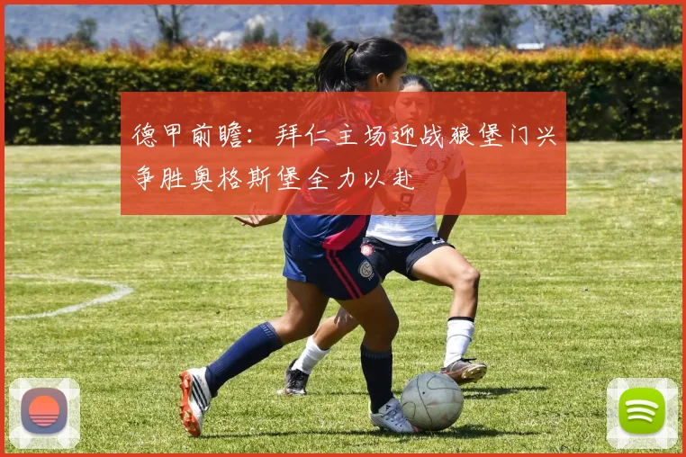 德甲前瞻：拜仁主场迎战狼堡门兴争胜奥格斯堡全力以赴