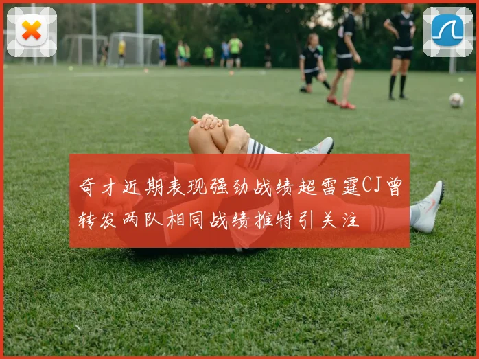 奇才近期表现强劲战绩超雷霆CJ曾转发两队相同战绩推特引关注