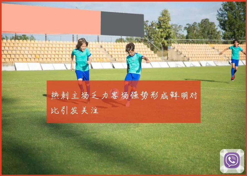 热刺主场乏力客场强势形成鲜明对比引发关注