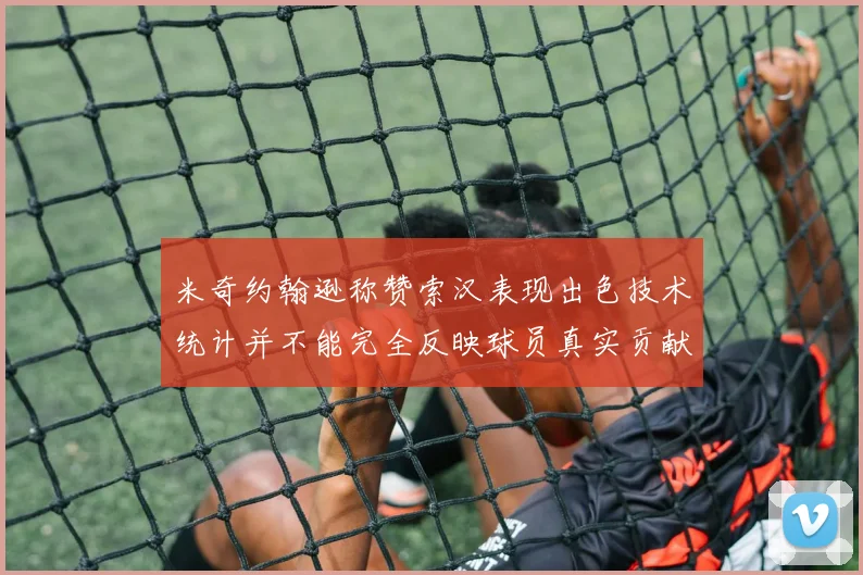 米奇约翰逊称赞索汉表现出色技术统计并不能完全反映球员真实贡献
