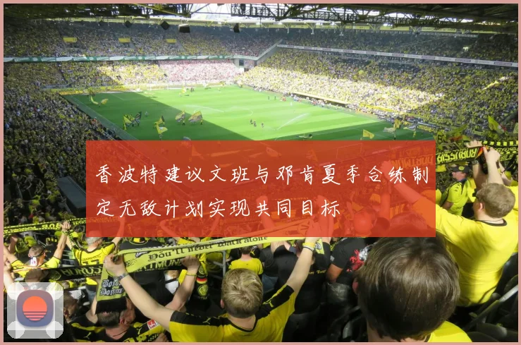 香波特建议文班与邓肯夏季合练制定无敌计划实现共同目标