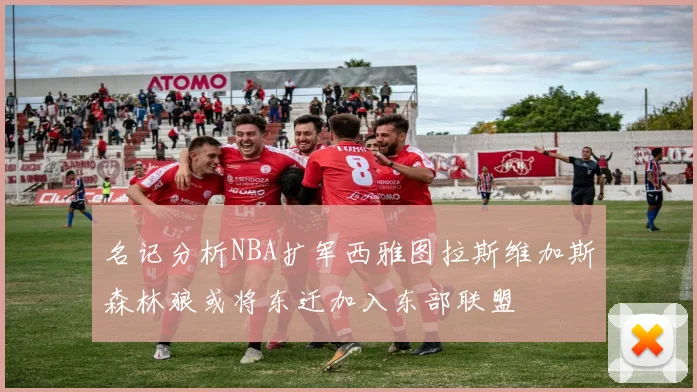 名记分析NBA扩军西雅图拉斯维加斯森林狼或将东迁加入东部联盟