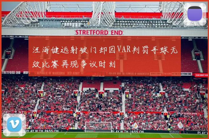 汪海健远射破门却因VAR判罚手球无效比赛再现争议时刻
