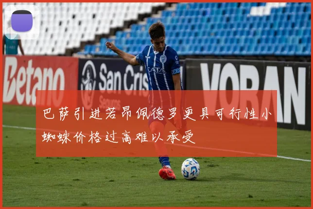 巴萨引进若昂佩德罗更具可行性小蜘蛛价格过高难以承受