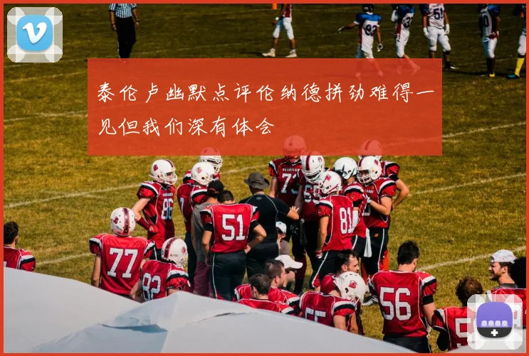 泰伦卢幽默点评伦纳德拼劲难得一见但我们深有体会